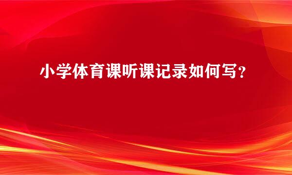 小学体育课听课记录如何写？