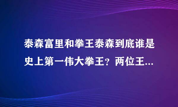 泰森富里和拳王泰森到底谁是史上第一伟大拳王？两位王者互不相让