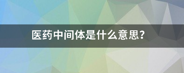 医药中间体是什么意思？