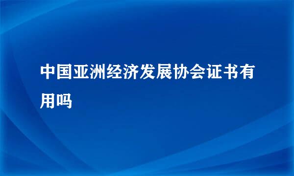 中国亚洲经济发展协会证书有用吗