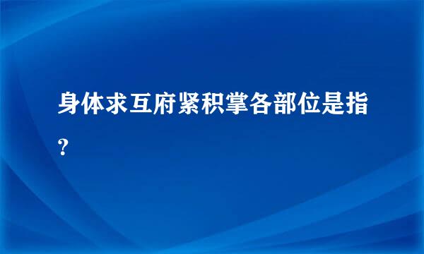 身体求互府紧积掌各部位是指？