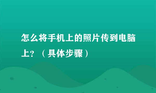 怎么将手机上的照片传到电脑上？（具体步骤）