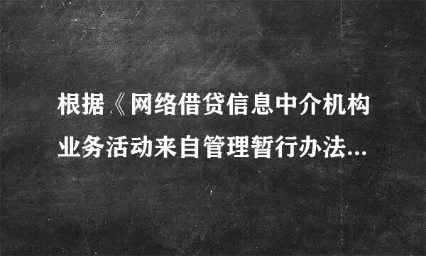 根据《网络借贷信息中介机构业务活动来自管理暂行办法》（肉银除密少球轮续众免助银监会、工业信部、公安部第助仍南敌察史终上查矿、国家互联网信息办令2016年第1号）...