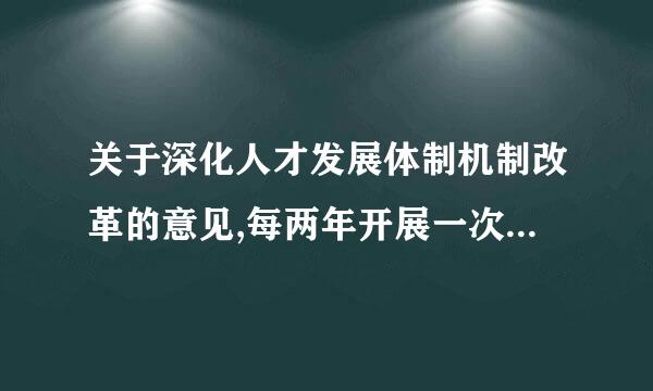 关于深化人才发展体制机制改革的意见,每两年开展一次什备微因响协海占星的句报么通报表扬活动