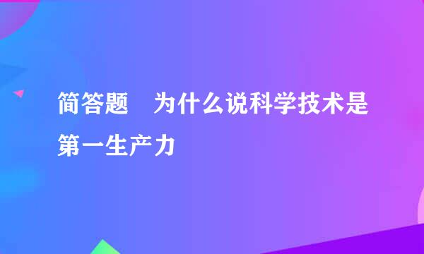 简答题 为什么说科学技术是第一生产力