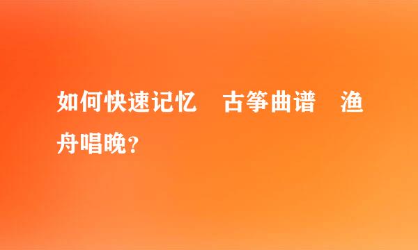 如何快速记忆 古筝曲谱 渔舟唱晚？