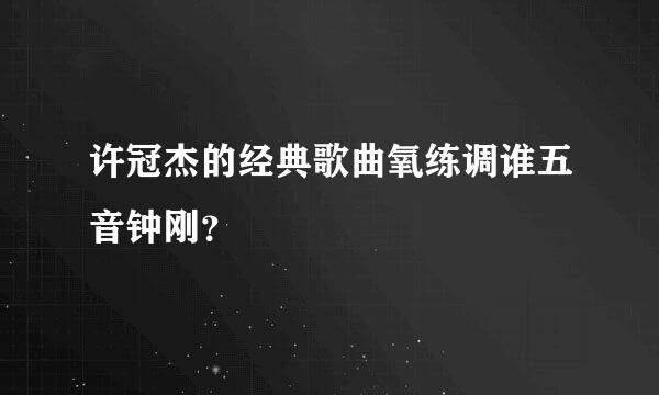 许冠杰的经典歌曲氧练调谁五音钟刚？