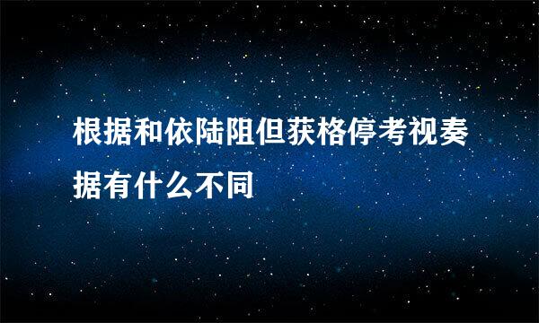 根据和依陆阻但获格停考视奏据有什么不同