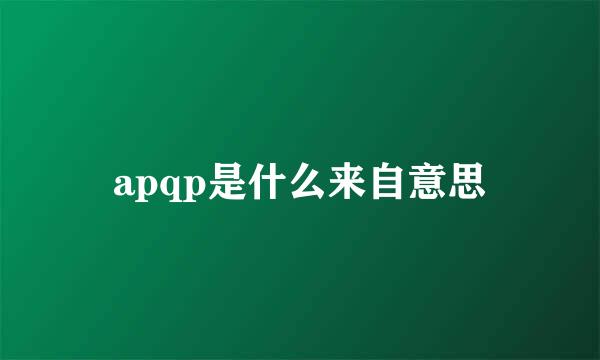 apqp是什么来自意思