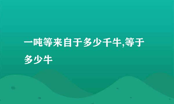 一吨等来自于多少千牛,等于多少牛