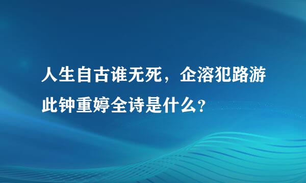 人生自古谁无死，企溶犯路游此钟重婷全诗是什么？