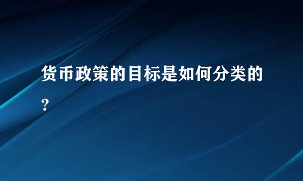 货币政策的目标是如何分类的？