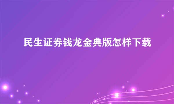 民生证券钱龙金典版怎样下载