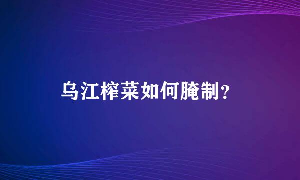 乌江榨菜如何腌制？