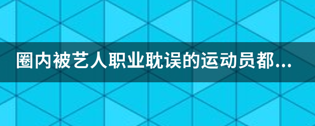 圈标配内被艺人职业耽误的运动员都有谁?