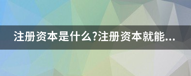 注册资本是什么?注册资本就能体现一个公司的实力吗?