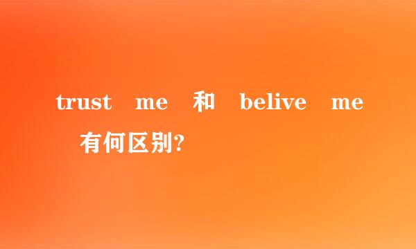 trust me 和 belive me 有何区别?