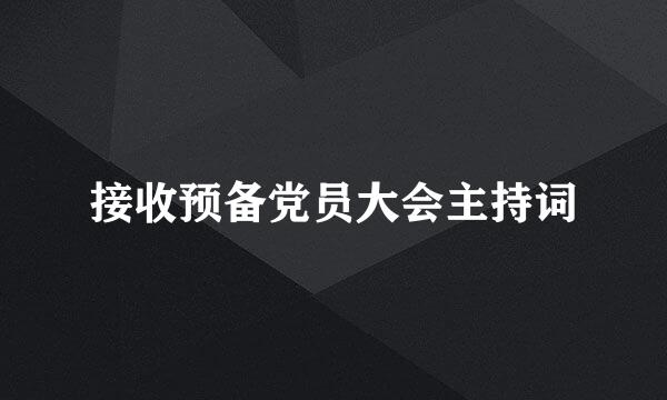 接收预备党员大会主持词