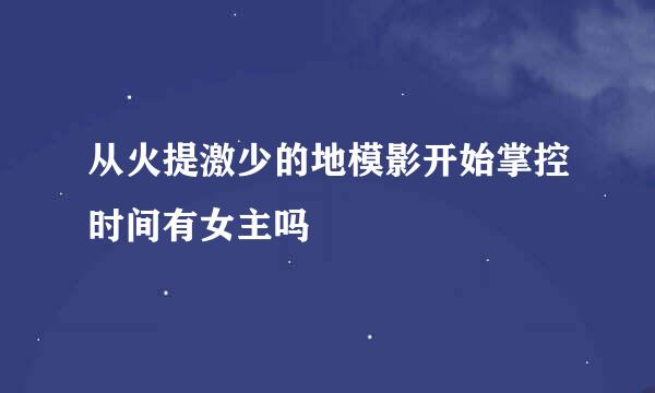 从火提激少的地模影开始掌控时间有女主吗