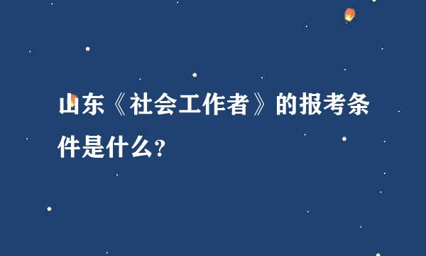 山东《社会工作者》的报考条件是什么？