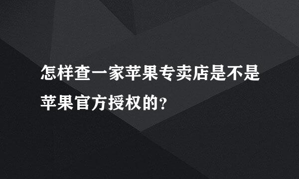 怎样查一家苹果专卖店是不是苹果官方授权的？