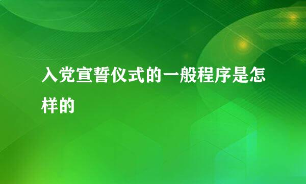 入党宣誓仪式的一般程序是怎样的