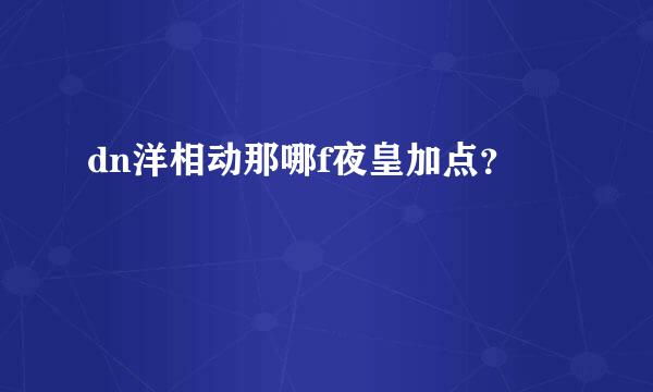 dn洋相动那哪f夜皇加点？