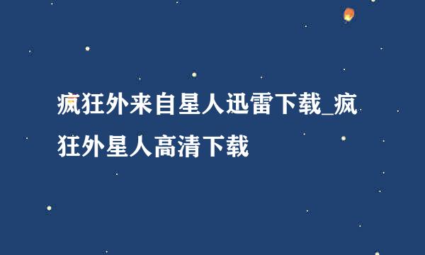 疯狂外来自星人迅雷下载_疯狂外星人高清下载