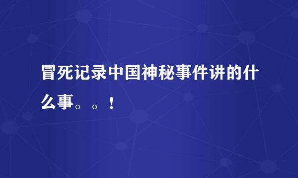 冒死记录中国神秘事件讲的什么事。。！