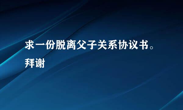 求一份脱离父子关系协议书。拜谢