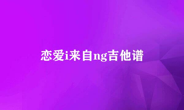 恋爱i来自ng吉他谱