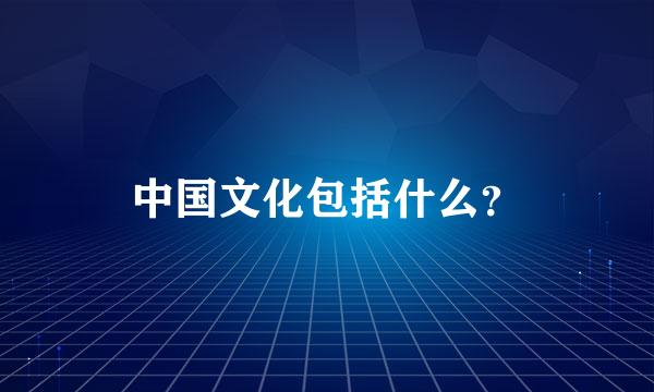 中国文化包括什么？