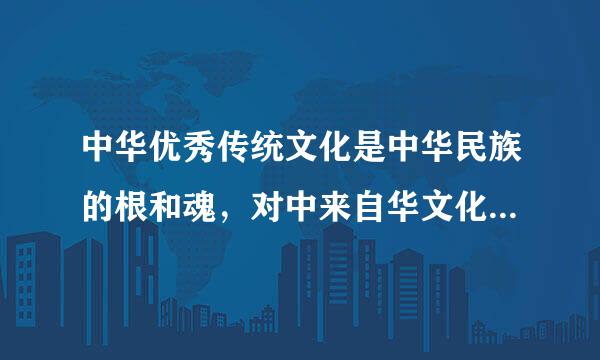 中华优秀传统文化是中华民族的根和魂，对中来自华文化要（    ）。