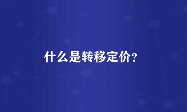 什么是转移定价？