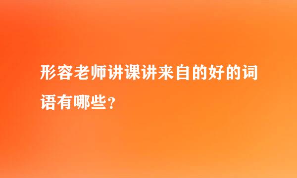 形容老师讲课讲来自的好的词语有哪些？