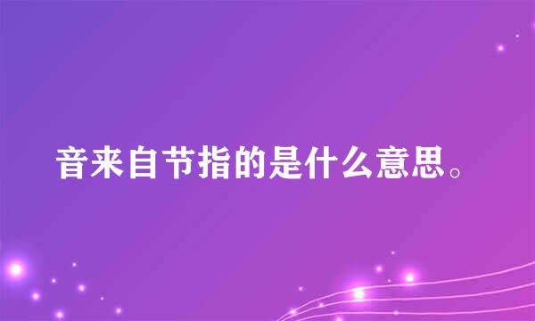 音来自节指的是什么意思。