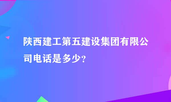 陕西建工第五建设集团有限公司电话是多少？