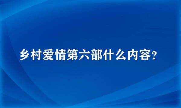 乡村爱情第六部什么内容？