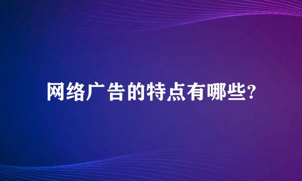 网络广告的特点有哪些?