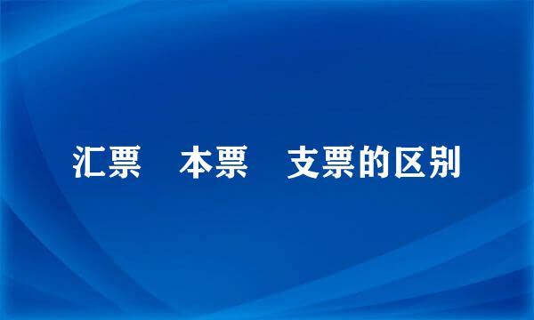 汇票 本票 支票的区别