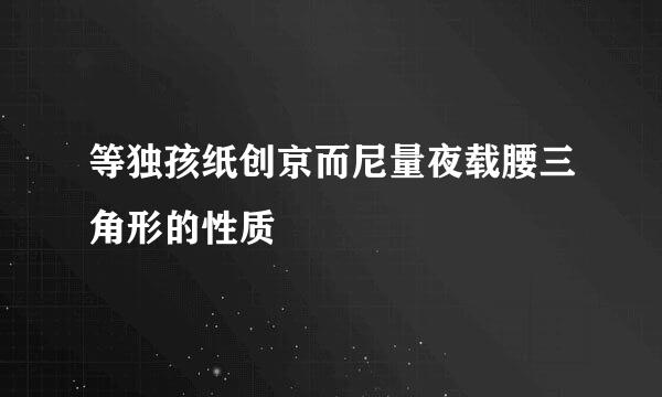 等独孩纸创京而尼量夜载腰三角形的性质