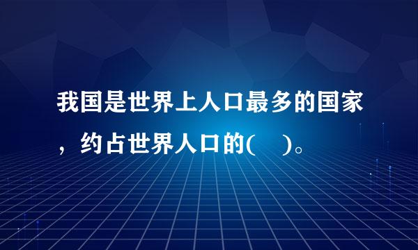 我国是世界上人口最多的国家，约占世界人口的( )。