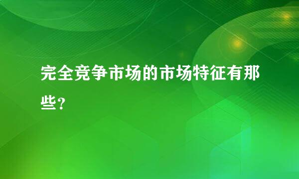 完全竞争市场的市场特征有那些？