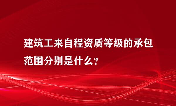 建筑工来自程资质等级的承包范围分别是什么？