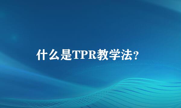 什么是TPR教学法？