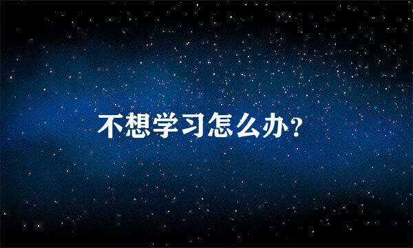 不想学习怎么办？