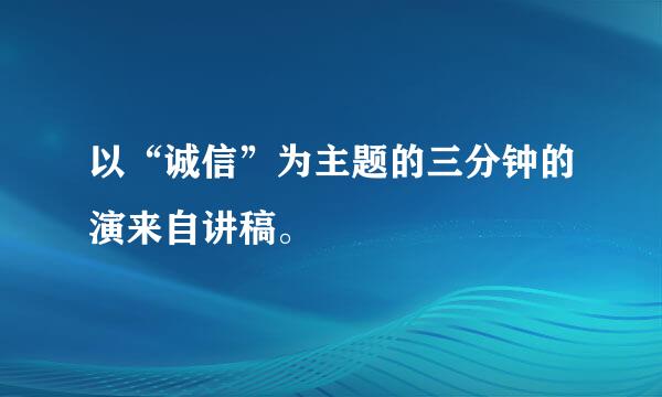 以“诚信”为主题的三分钟的演来自讲稿。