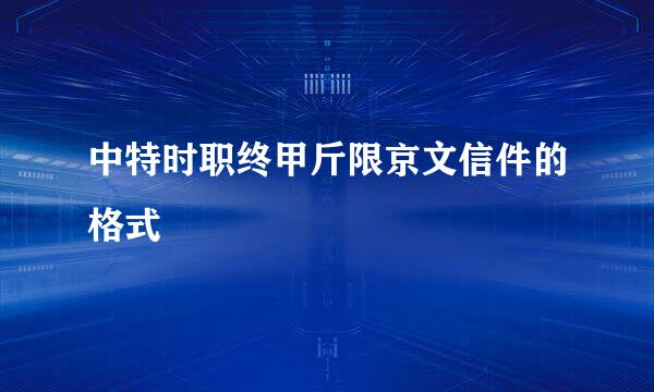 中特时职终甲斤限京文信件的格式