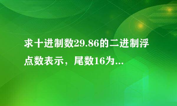 求十进制数29.86的二进制浮点数表示，尾数16为阶码8位至另还星。主要是想知道阶码和尾数的意思是什么