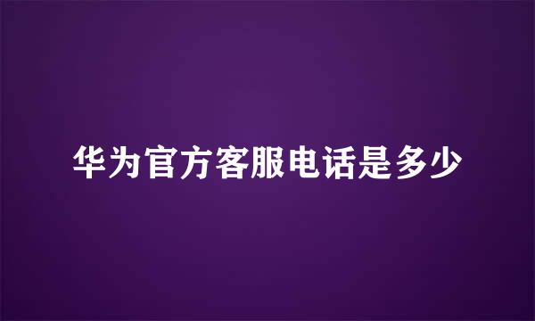 华为官方客服电话是多少